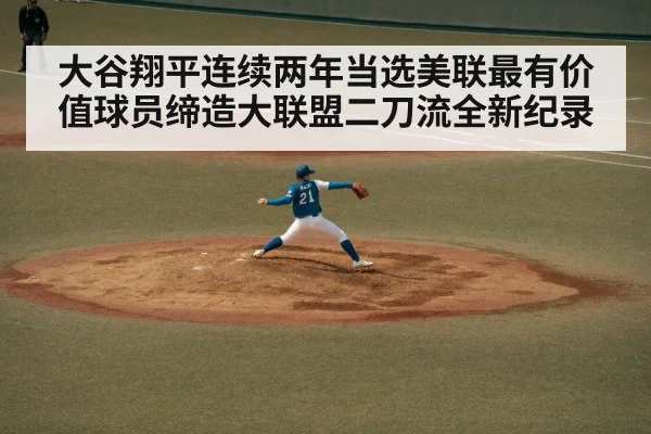 大谷翔平连续两年当选美联最有价值球员缔造大联盟二刀流全新纪录