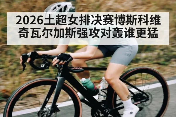 2026土超女排决赛博斯科维奇瓦尔加斯强攻对轰谁更猛